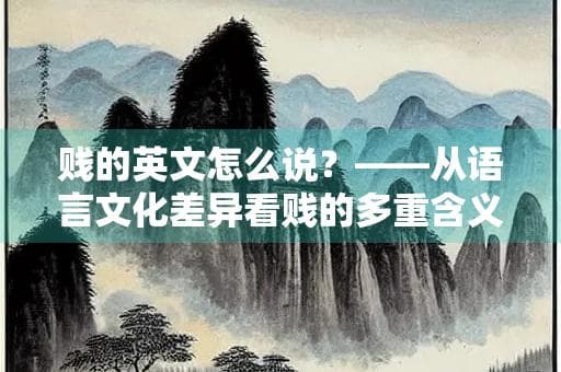 贱的英文怎么说？——从语言文化差异看贱的多重含义