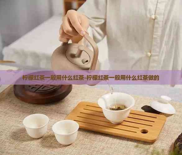 柠檬红茶：怎么样选择最适合的红茶