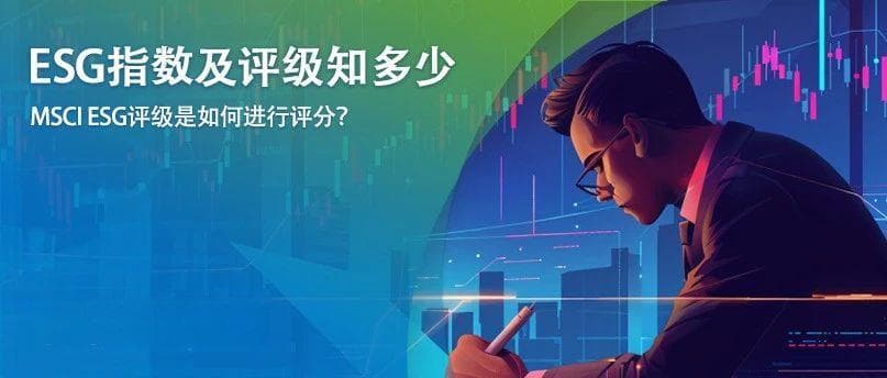 【ESG指数及评级知多少】MSCI ESG评级是如何进行评分？