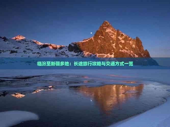 临汾至新疆多地：长途旅行攻略与交通方式一览