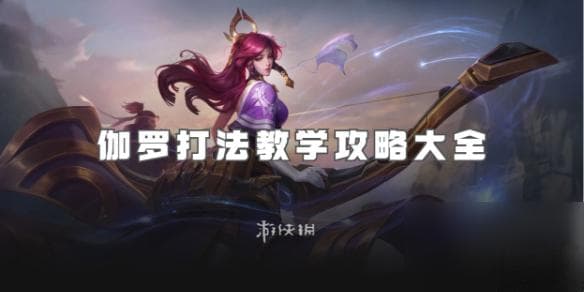 王者荣耀伽罗打法教学攻略大全