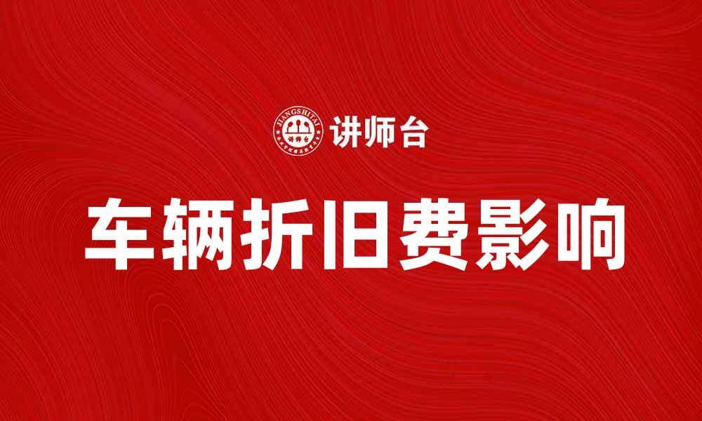 车辆折旧费如何影响汽车购买决策与财务规划