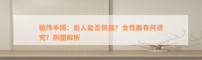 祖传玉镯能戴吗？这些珍贵饰品佩戴全攻略