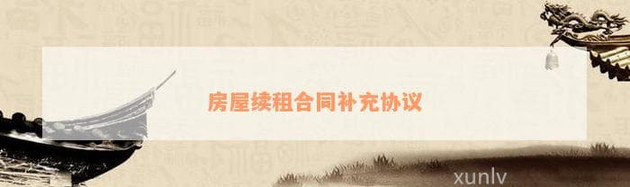 房屋续租合同补充协议范本及撰写指南