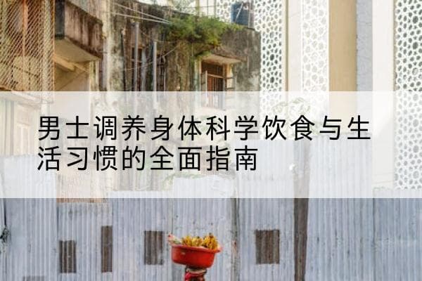 男士调养身体科学饮食与生活习惯的全面指南
