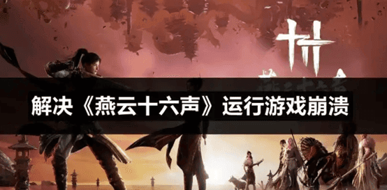 《燕云十六声》运行崩溃怎么办？一招解决系统兼容性问题