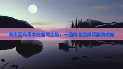 海南至乌鲁木齐自驾之旅：一路向北的详尽路线攻略