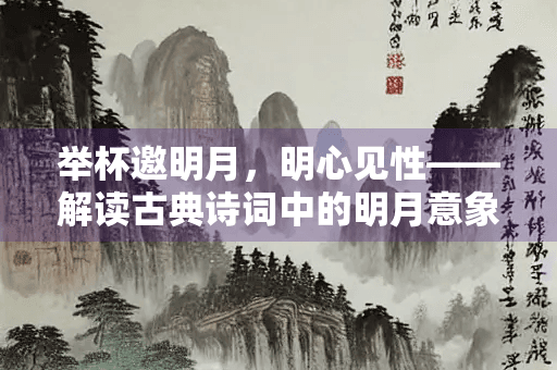 举杯邀明月，明心见性——解读古典诗词中的明月意象