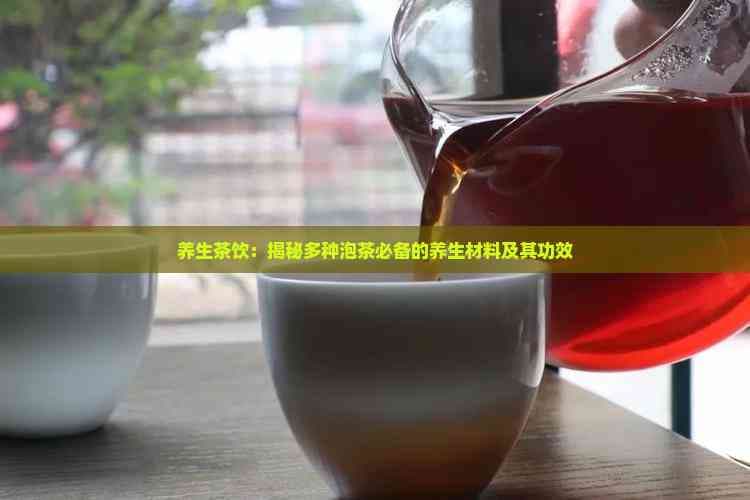 养生茶饮：揭秘多种泡茶必备的养生材料及其功效