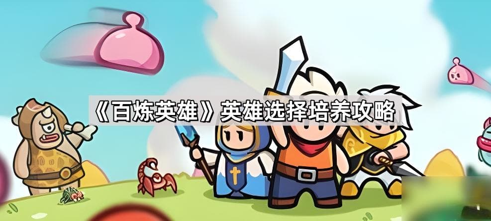 《百炼英雄》英雄选择培养攻略