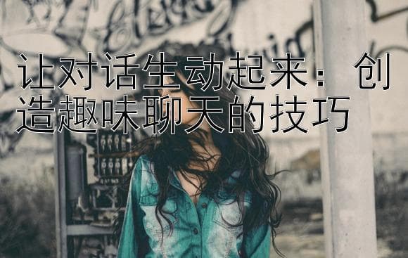 让对话生动起来：创造趣味聊天的技巧