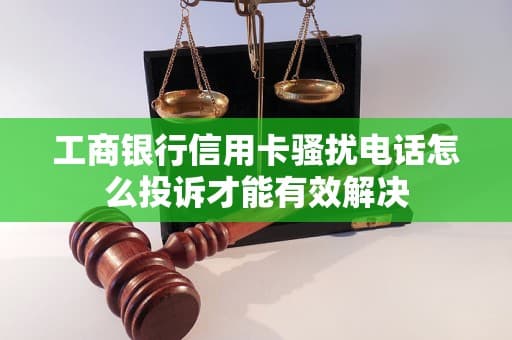 工商银行信用卡骚扰电话怎么投诉才能有效解决