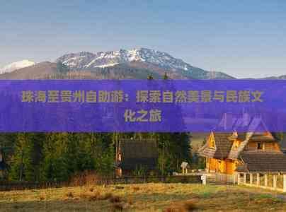 珠海至贵州自由行攻略：从海滨到山水，领略民族文化的独特魅力