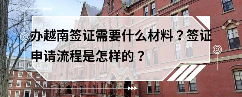 办越南签证需要什么材料？签证申请流程是怎样的？