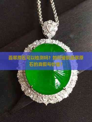 翡翠原石可以检测吗？如何鉴别翡翠原石的真假与价值？