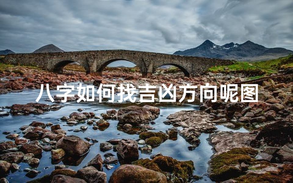 八字如何找吉凶方向呢图片_八字风水：揭秘如何通过八字找准吉凶方位