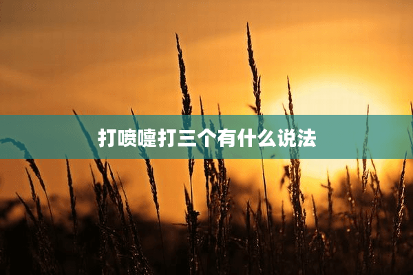 打喷嚏打三个有什么说法