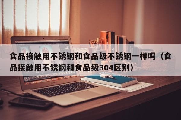 食品接触用不锈钢和食品级不锈钢的区别