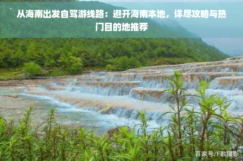 从海南出发自驾游线路：避开海南本地，详尽攻略与热门目的地推荐