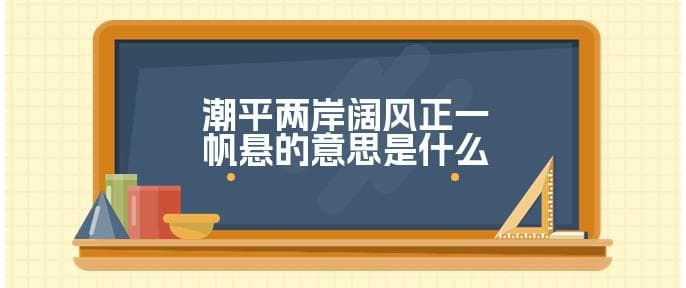 “潮平两岸阔，风正一帆悬”：王湾名句赏析