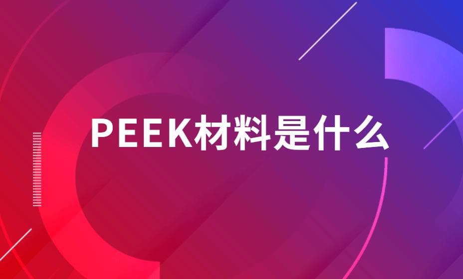 PEEK材料是什么？深入探讨其特性与广泛应用