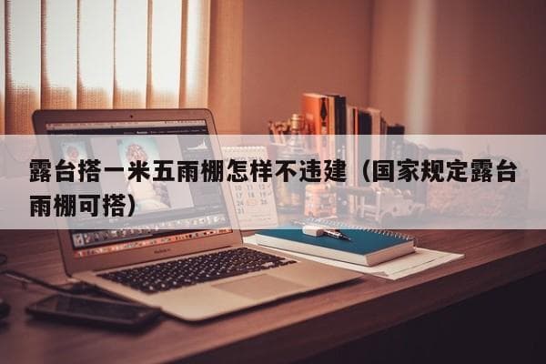 露台搭一米五雨棚怎样不违建？这些条件要记牢
