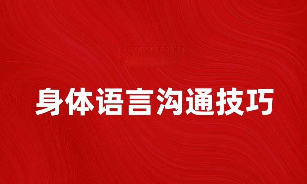 身体语言沟通的技巧与应用解析