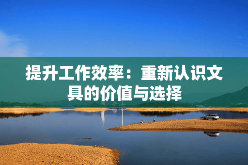 提升工作效率：重新认识文具的价值与选择
