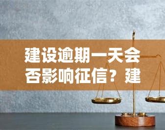建设逾期一天会否影响征信？建设银行贷款晚还一天的影响