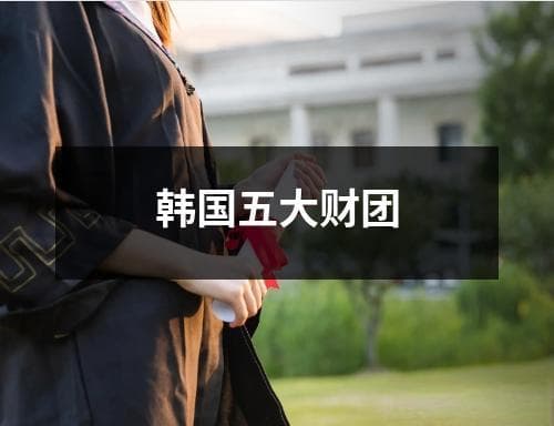 韩国五大财团：从战后崛起至今的商业帝国