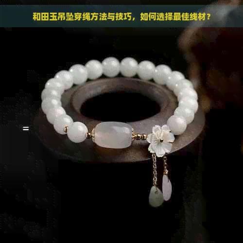 和田玉吊坠穿绳方法与技巧，如何选择更佳线材？