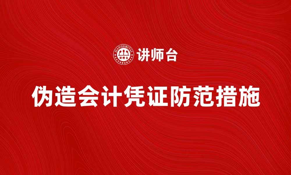 防范伪造会计凭证的有效措施与应对策略