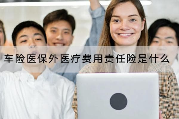 车险医保外医疗费用责任险是什么？保障的条件是什么？