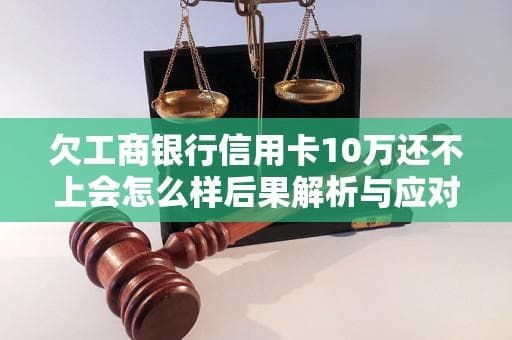 欠工商银行信用卡10万还不上会怎么样后果解析与应对措施