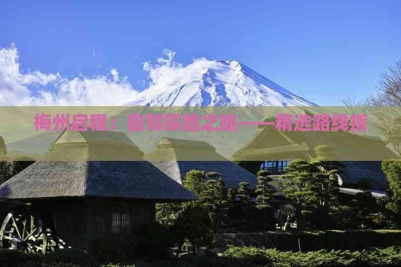 梅州启程：自驾探险之旅——精选路线指南