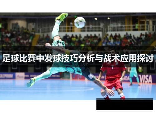 足球比赛中发球技巧分析与战术应用探讨