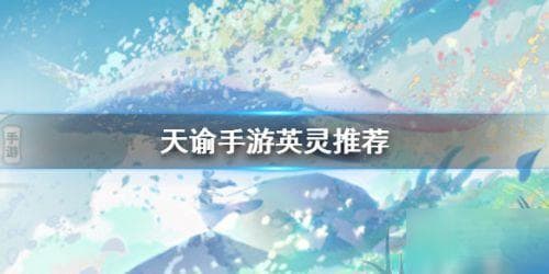《天谕手游》SSR英灵选择攻略：最强英灵推荐