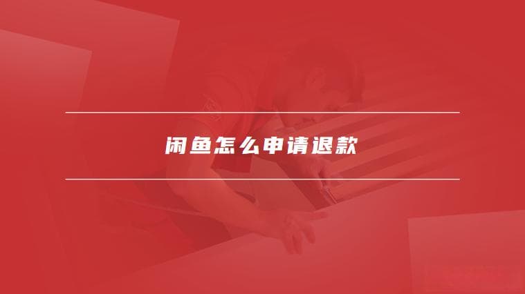 闲鱼怎么申请退款，闲鱼退款申请后如何处理