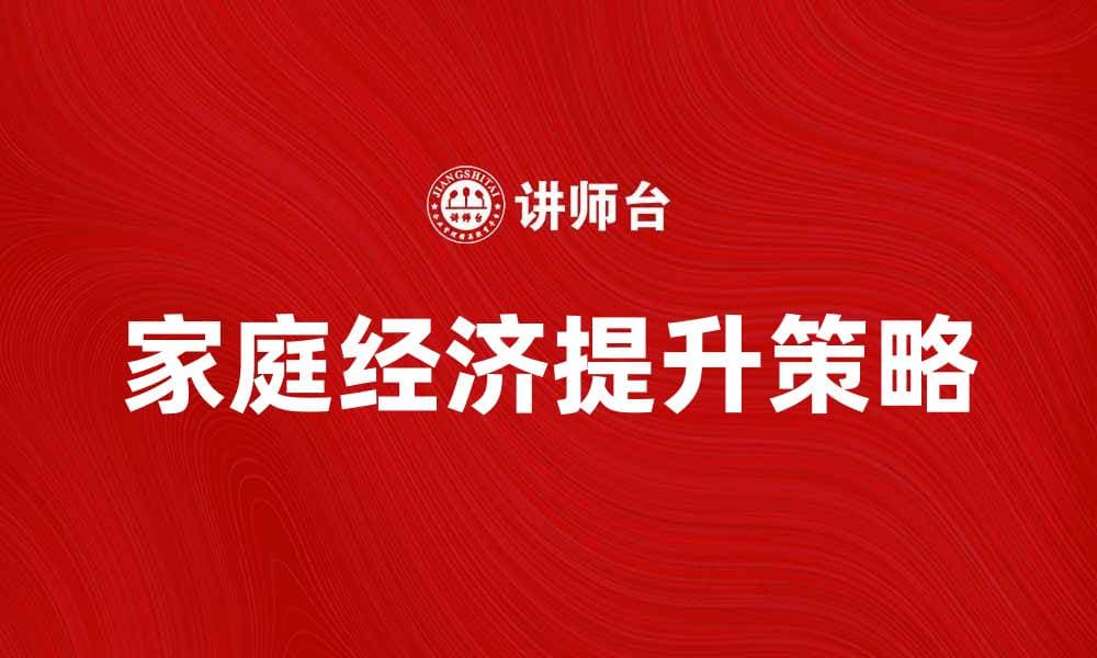 提升家庭经济的有效策略与实用建议