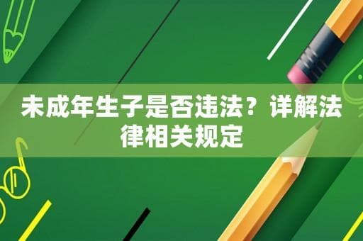 未成年生子是否违法？详解法律相关规定