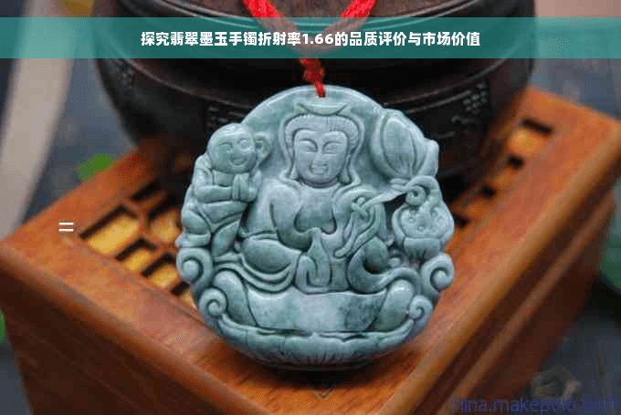 探究翡翠墨玉手镯折射率1.66的品质评价与市场价值
