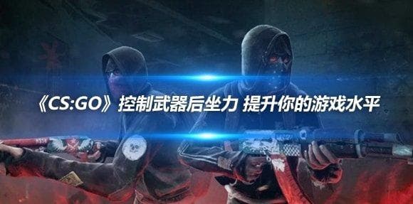 《CS:GO》控制武器后坐力 提升你的游戏水平
