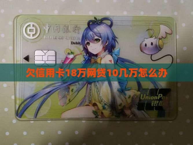 欠信用卡18万网贷10几万怎么办