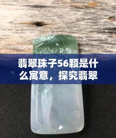 翡翠珠子56颗是什么寓意，探究翡翠珠子56颗的寓意及其文化内涵