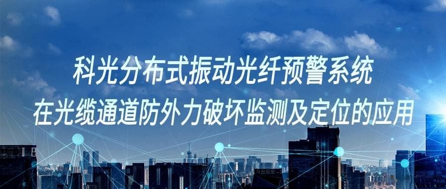 科光分布式振动光纤预警系统在光缆通道防外力破坏监测定位的应用