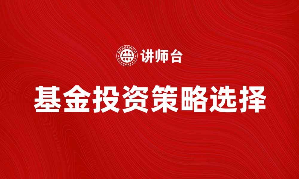 如何选择适合自己的基金投资策略