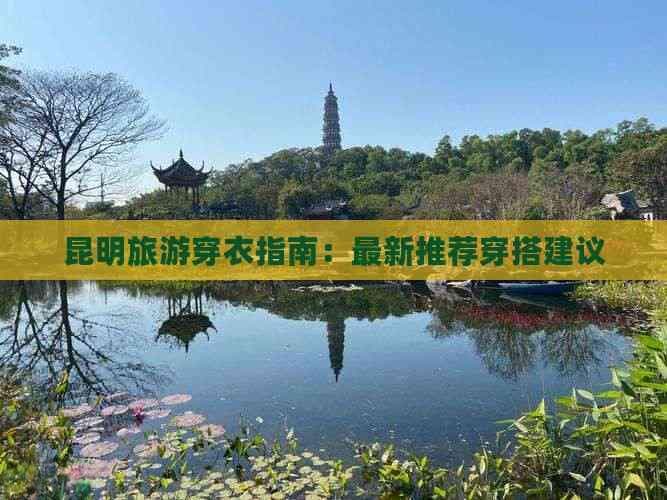 昆明旅游穿衣指南：最新推荐穿搭建议