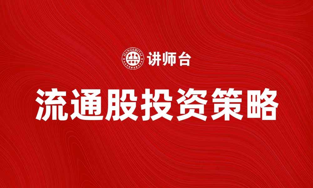 流通股投资策略分析与市场前景探讨