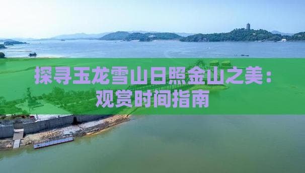 探寻玉龙雪山日照金山之美：观赏时间指南