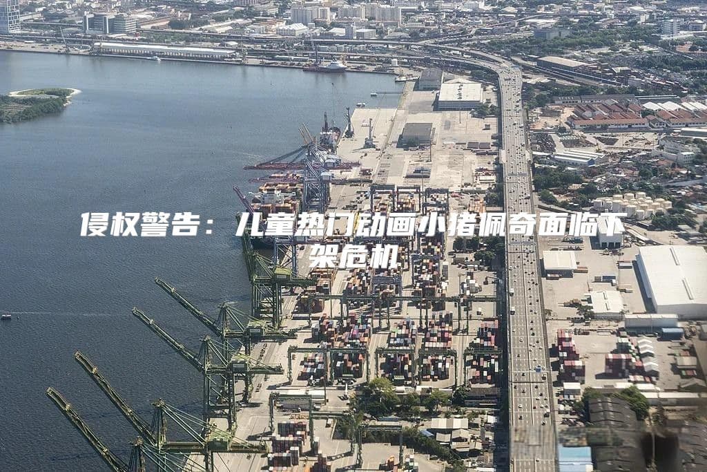 侵权警告：儿童热门动画小猪佩奇面临下架危机